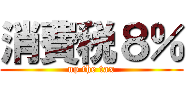 消費税８％ (up the tax)