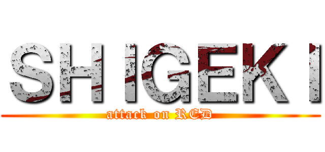 ＳＨＩＧＥＫＩ (attack on RED)