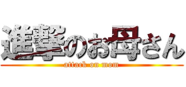 進撃のお母さん (attack on mom)