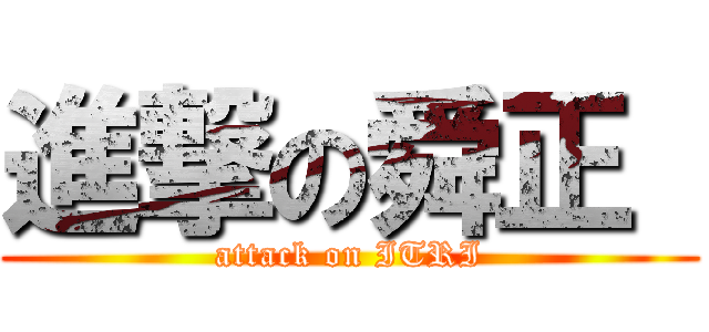 進撃の舜正  (attack on ITRI)