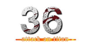 ３６  (attack on titan)