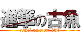 進撃の古魚 (attack on older fish)