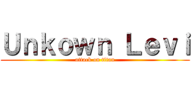 Ｕｎｋｏｗｎ Ｌｅｖｉ (attack on titan)