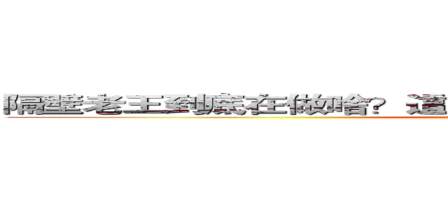 隔壁老王到底在做啥？這是值得讓我們思考的一件是啊！ (attack on titan)