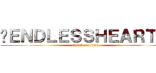 ►ＥＮＤＬＥＳＳＨＥＡＲＴ►  (attack on titan)