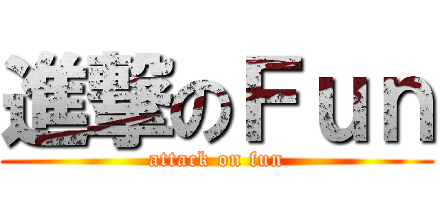 進撃のＦｕｎ (attack on fun)