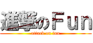 進撃のＦｕｎ (attack on fun)