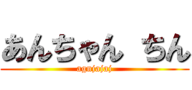 あんちゃん ちん (agnjajaj)