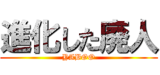 進化した廃人 (YABOO)