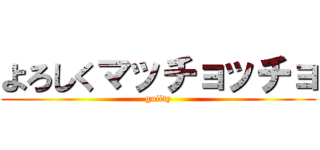 よろしくマッチョッチョ (guilty)