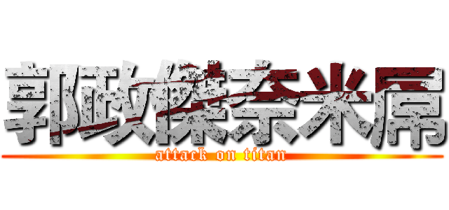 郭政傑奈米屌 (attack on titan)