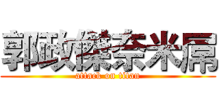 郭政傑奈米屌 (attack on titan)