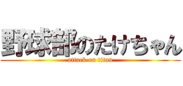 野球部のたけちゃん (attack on titan)