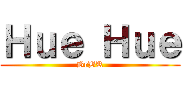 Ｈｕｅ Ｈｕｅ (BrBR)