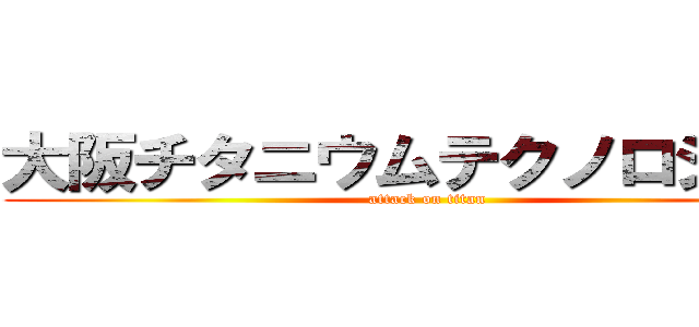 大阪チタニウムテクノロジーズ (attack on titan)