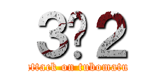 ３−２ (attack on tubomatu)