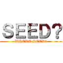ＳＥＥＤ？ (WHERE SEED?)
