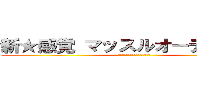 新★感覚 マッスルオーディション (昨日の己に克てる兄貴を探せ選手権)