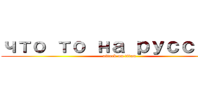 что то на русском (attack on titan)