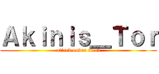 Ａｋｉｎｉｓ＿Ｔｏｒ (attack under titan)