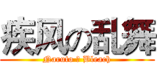 疾风の乱舞 (Naruto ＆ Bleach)