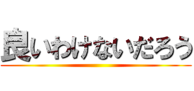 良いわけないだろう ()