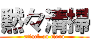 黙々清掃 (attack on clean)