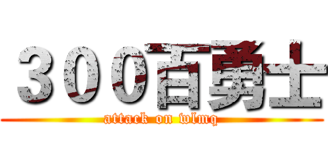 ３００百勇士 (attack on wlmq)