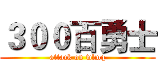 ３００百勇士 (attack on wlmq)