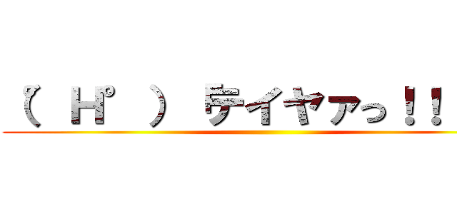 （°Ｈ°）「テイヤァっ！！！！」 ()