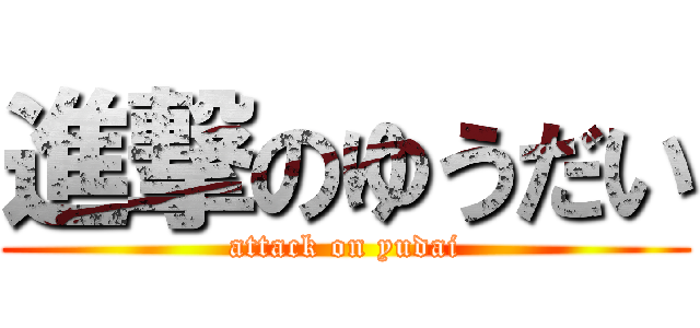 進撃のゆうだい (attack on yudai)