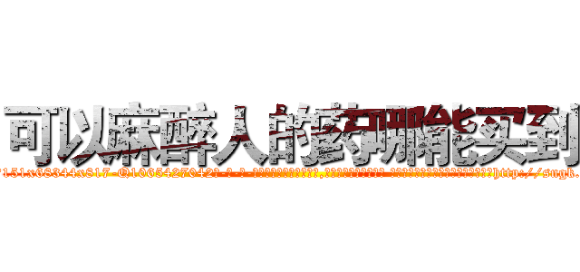 可以麻醉人的药哪能买到 (可以麻醉人的药哪能买到【电-话151x68344x817-Q1065427042元-吉-药-业】我们做的是长期生意,靠的是老客户长期支持 可以麻醉人的药哪能买到在发表了一篇http://sngk.net/0ItBlD

参考消息网我们做的是长期生意,靠的是老客户长期支持也许我们早该意识到，就连鲍勃·霍斯金斯（金球奖戏剧类电影男主角 
)