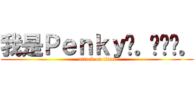 我是Ｐｅｎｋｙ唷。•ㅅ•。 (attack on titan)