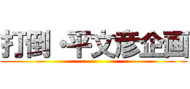 打倒・平文彦企画 ()