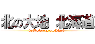 北の大地 北海道 (hokkaido on northland)