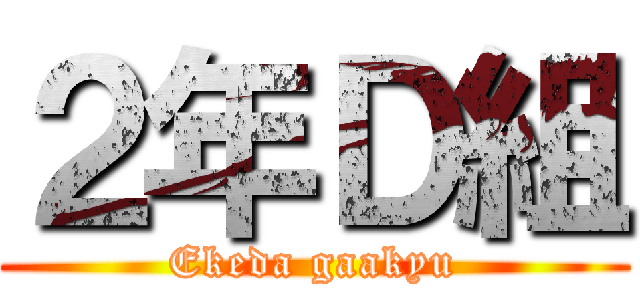 ２年Ｄ組 (Ekeda gaakyu)