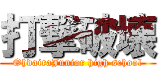 打撃破壊 (OhdairaJunior high school)