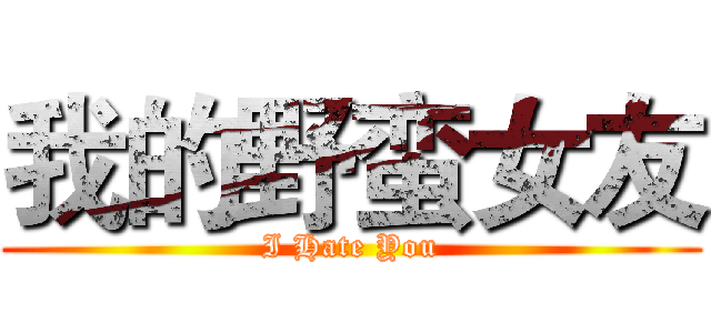 我的野蛮女友 (I Hate You)