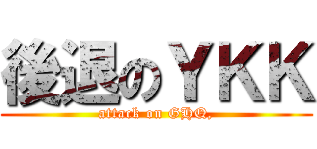 後退のＹＫＫ (attack on GHQ,)