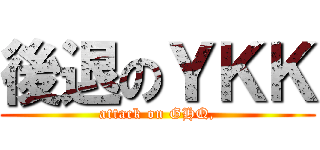 後退のＹＫＫ (attack on GHQ,)