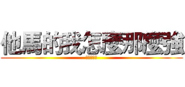 他馬的我怎麼那麼強 (嫩嫩請閃開)
