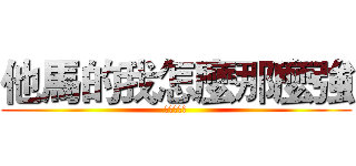 他馬的我怎麼那麼強 (嫩嫩請閃開)