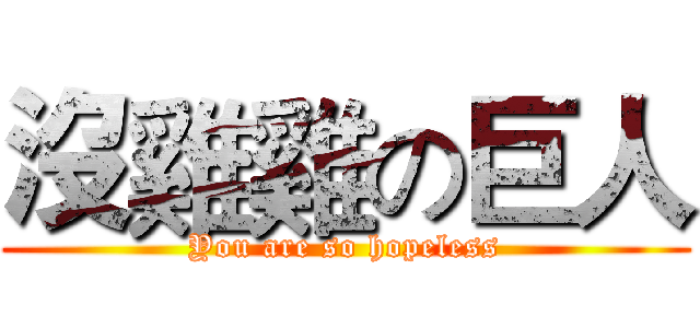 沒雞雞の巨人 (You are so hopeless)