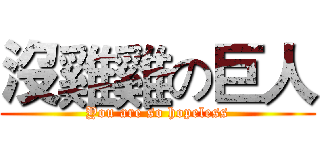 沒雞雞の巨人 (You are so hopeless)
