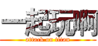 一起玩啊 (attack on titan)