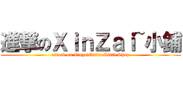 進撃のＸｉｎＺａｉ~小鋪 (attack on XinzaiOnlineLittleShop)