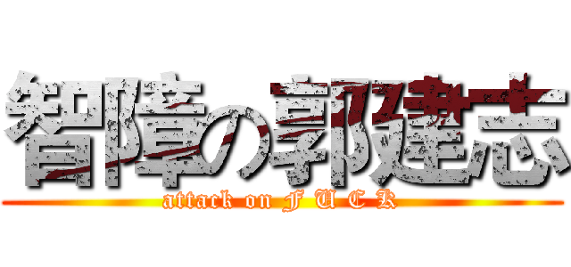 智障の郭建志 (attack on F U C K)