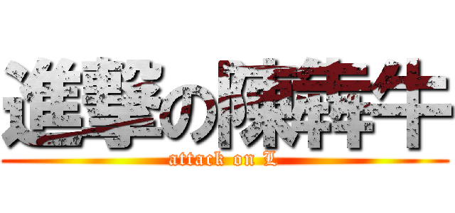 進撃の陳犇牛 (attack on L)