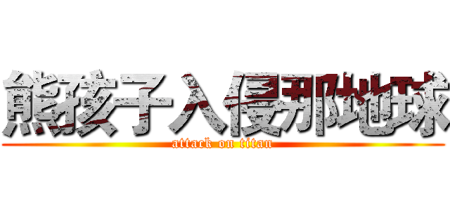 熊孩子入侵那地球 (attack on titan)
