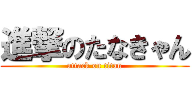 進撃のたなきゃん (attack on titan)